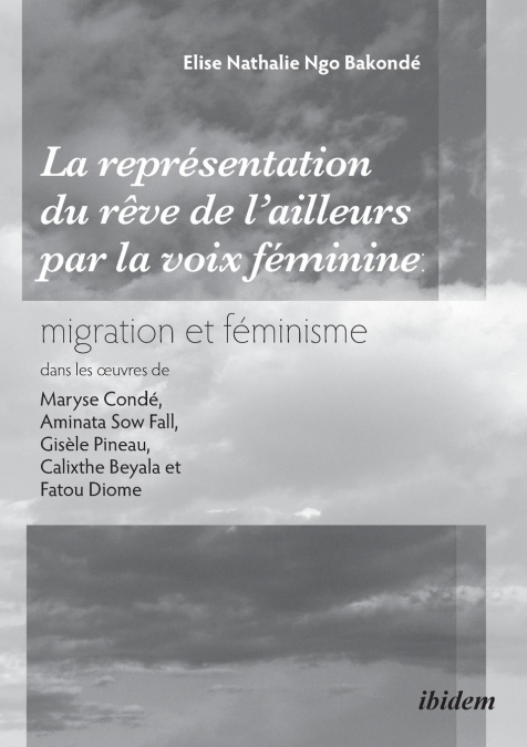 La représentation du rêve de l'ailleurs par la voix féminine migration et féminisme dans les œuvres  de Maryse Condé, Aminata Sow Fall, Gisèle Pineau, Calixthe Beyala et Fatou Diome.