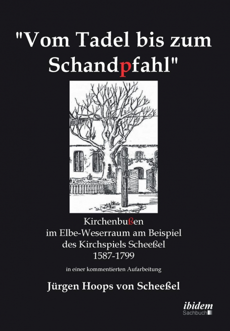 Vom Tadel bis zum Schandpfahl. Kirchenbußen im Elbe-Weserraum am Beispiel des Kirchspiels Scheeßel 1587 bis 1799 in einer kommentierten Aufarbeitung
