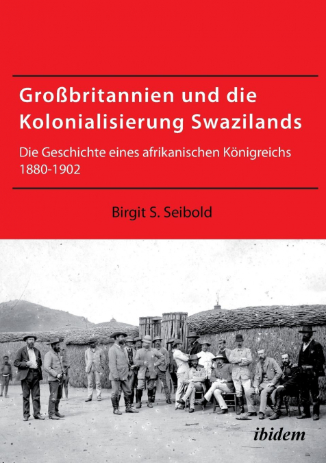 Großbritannien und die Kolonialisierung Swazilands. Die Geschichte eines afrikanischen Königreichs 1880-1902
