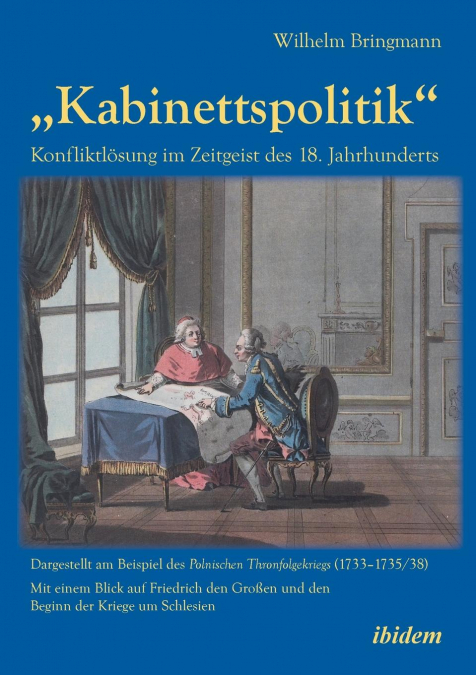 „Kabinettspolitik'. Konfliktlösung im Zeitgeist des 18. Jahrhunderts. Dargestellt am Beispiel des Polnischen Thronfolgekriegs (1733-1735/38). Mit einem Blick auf Friedrich den Großen und den  Beginn d
