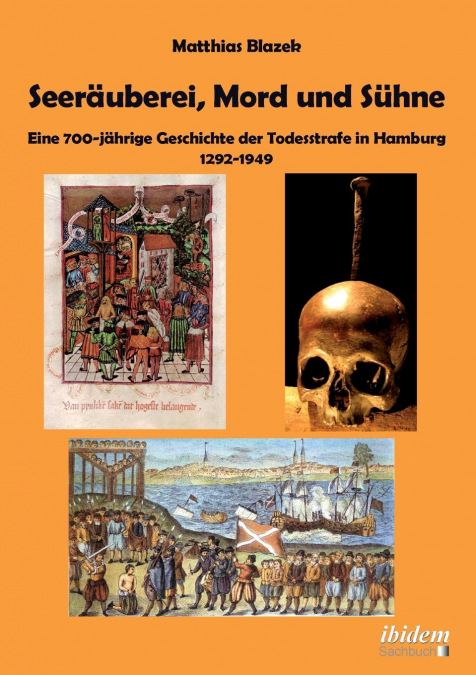 Seeräuberei, Mord und Sühne - Eine 700-jährige Geschichte der Todesstrafe in Hamburg 1292-1949.