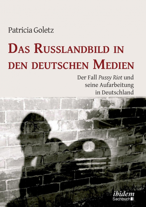 Das Russlandbild in den deutschen Medien. Der Fall 'Pussy Riot' und seine Aufarbeitung in Deutschland