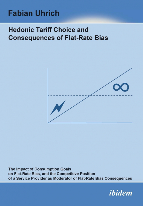 Hedonic Tariff Choice and Consequences of Flat-Rate Bias. The Impact of Consumption Goals on Flat-Rate Bias, and the Competitive Position of a Service Provider as Moderator of Flat-Rate Bias Consequen