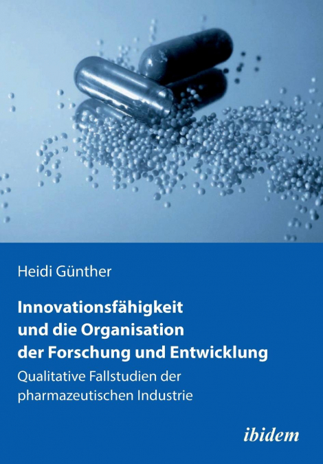 Innovationsfähigkeit und die Organisation der Forschung und Entwicklung. Qualitative Fallstudien der pharmazeutischen Industrie