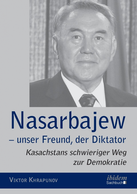 Nasarbajew - unser Freund, der Diktator. Kasachstans schwieriger Weg zur Demokratie
