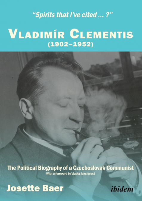 'Spirits that I've cited ... ?' . Vladimír Clementis (1902-1952). The Political Biography of a Czechoslovak Communist