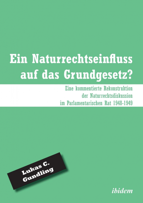 Ein Naturrechtseinfluss auf das Grundgesetz?. Eine kommentierte Rekonstruktion der Naturrechtsdiskussion im Parlamentarischen Rat 1948-1949