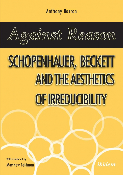 Against Reason. Schopenhauer, Beckett and the Aesthetics of Irreducibility