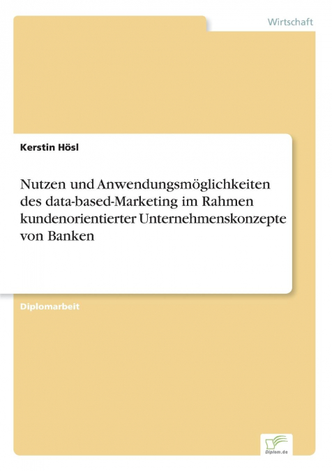 Nutzen und Anwendungsmöglichkeiten des data-based-Marketing im Rahmen kundenorientierter Unternehmenskonzepte von Banken
