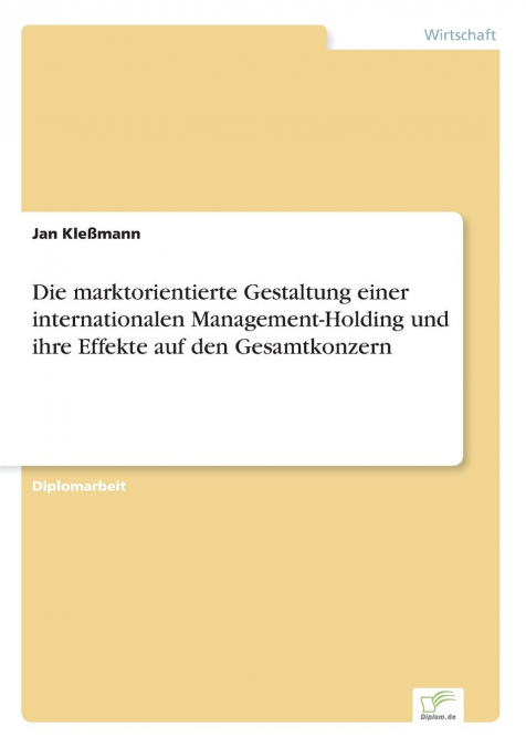 Die marktorientierte Gestaltung einer internationalen Management-Holding und ihre Effekte auf den Gesamtkonzern