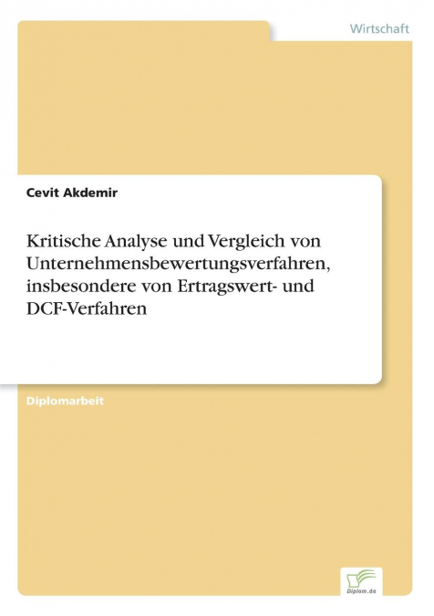 Kritische Analyse und Vergleich von Unternehmensbewertungsverfahren, insbesondere von Ertragswert- und DCF-Verfahren