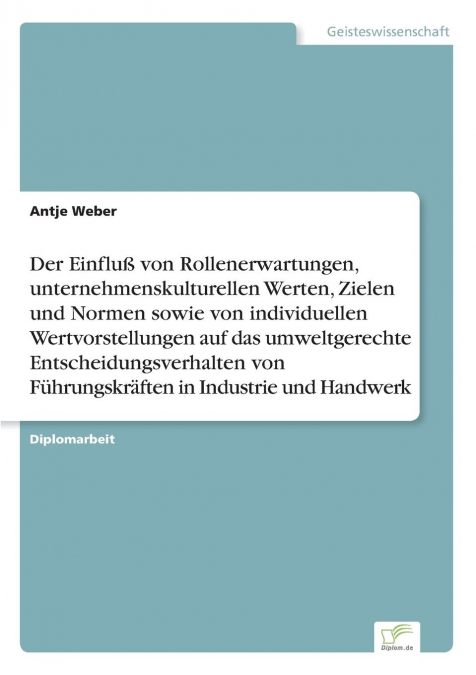 Der Einfluß von Rollenerwartungen, unternehmenskulturellen Werten, Zielen und Normen sowie von individuellen Wertvorstellungen auf das umweltgerechte Entscheidungsverhalten von Führungskräften in Indu