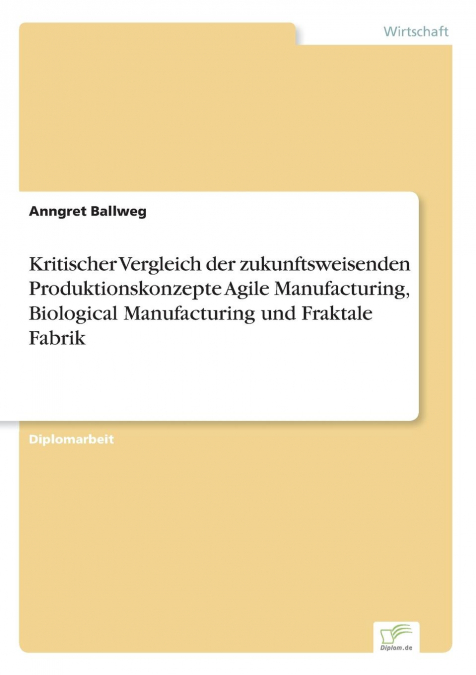 Kritischer Vergleich der zukunftsweisenden Produktionskonzepte Agile Manufacturing, Biological Manufacturing und Fraktale Fabrik