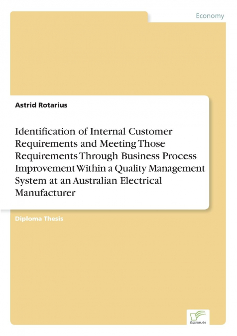 Identification of Internal Customer Requirements and Meeting Those Requirements Through Business Process Improvement Within a Quality Management System at an Australian Electrical Manufacturer