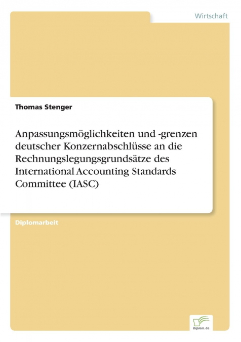 Anpassungsmöglichkeiten und -grenzen deutscher Konzernabschlüsse an die Rechnungslegungsgrundsätze des International Accounting Standards Committee (IASC)