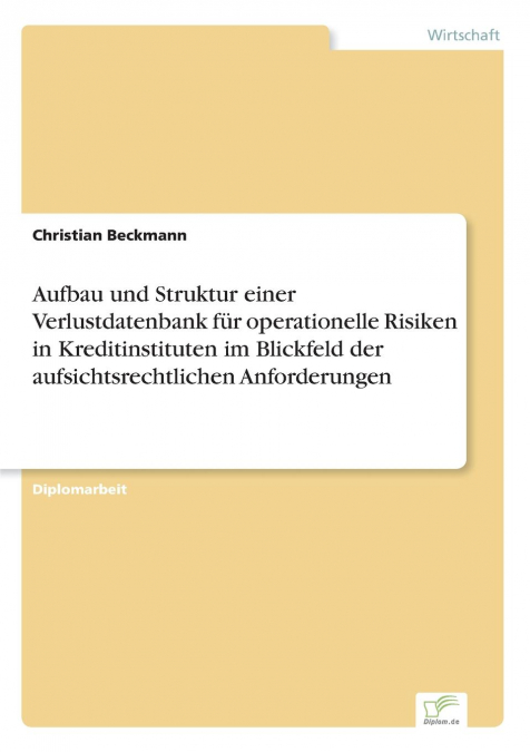 Aufbau und Struktur einer Verlustdatenbank für operationelle Risiken in Kreditinstituten im Blickfeld der aufsichtsrechtlichen Anforderungen