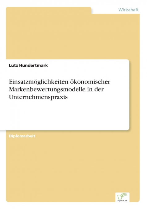 Einsatzmöglichkeiten ökonomischer Markenbewertungsmodelle in der Unternehmenspraxis