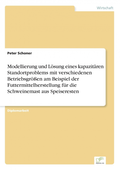 Modellierung und Lösung eines kapazitären Standortproblems mit verschiedenen Betriebsgrößen am Beispiel der Futtermittelherstellung für die Schweinemast aus Speiseresten