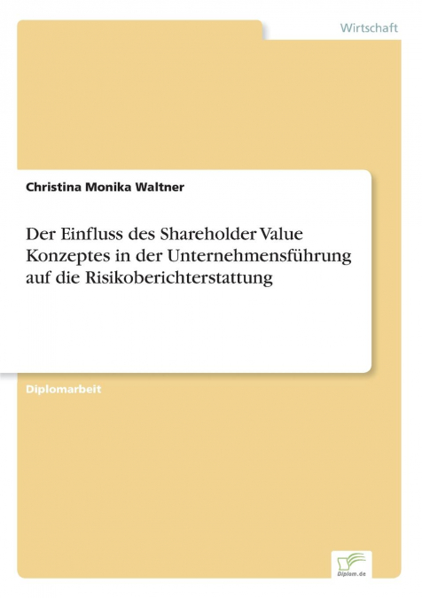 Der Einfluss des Shareholder Value Konzeptes in der Unternehmensführung auf die Risikoberichterstattung