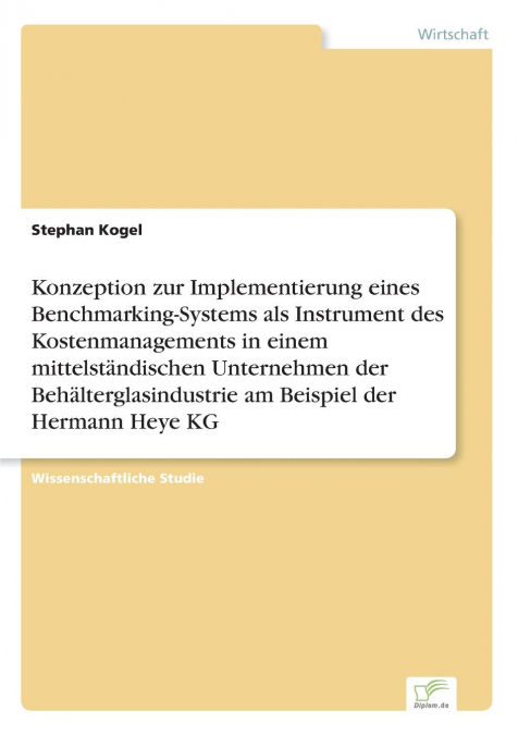 Konzeption zur Implementierung eines Benchmarking-Systems als Instrument des Kostenmanagements in einem mittelständischen Unternehmen der Behälterglasindustrie am Beispiel der Hermann Heye KG