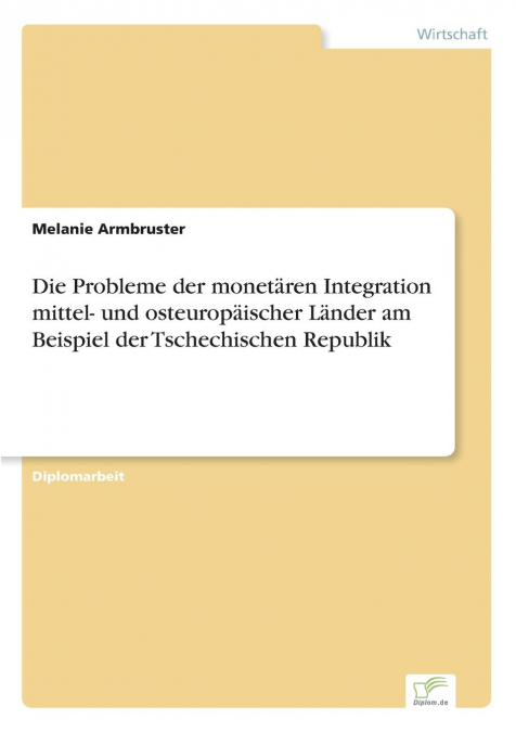 Die Probleme der monetären Integration mittel- und osteuropäischer Länder am Beispiel der Tschechischen Republik