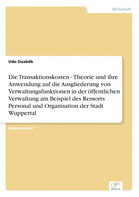 Die Transaktionskosten - Theorie und ihre Anwendung auf die Ausgliederung von Verwaltungsfunktionen in der öffentlichen Verwaltung am Beispiel des Ressorts Personal und Organisation der Stadt Wupperta