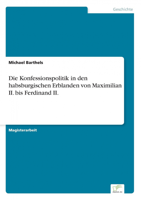 Die Konfessionspolitik in den habsburgischen Erblanden von Maximilian II. bis Ferdinand II.