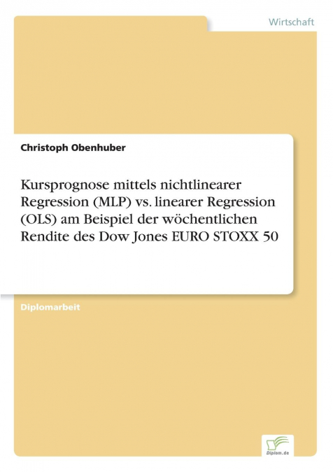 Kursprognose mittels nichtlinearer Regression (MLP) vs. linearer Regression (OLS) am Beispiel der wöchentlichen Rendite des Dow Jones EURO STOXX 50