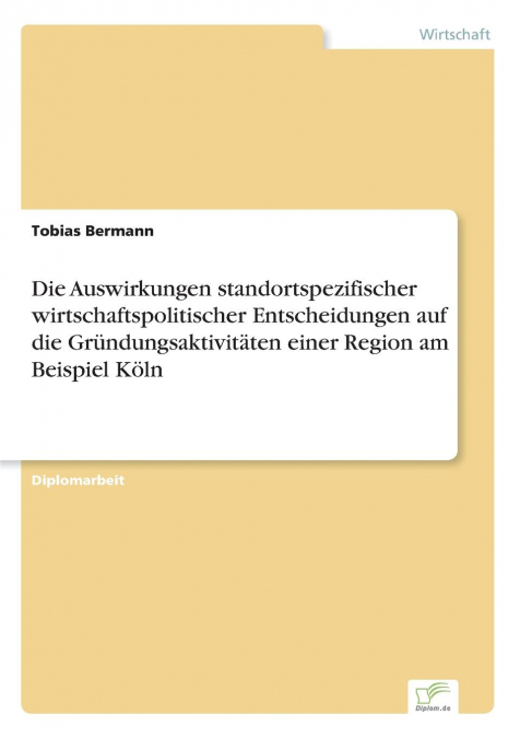 Die Auswirkungen standortspezifischer wirtschaftspolitischer Entscheidungen auf die Gründungsaktivitäten einer Region am Beispiel Köln