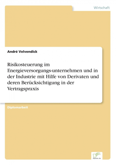 Risikosteuerung im Energieversorgungs-unternehmen und in der Industrie mit Hilfe von Derivaten und deren Berücksichtigung  in der Vertragspraxis