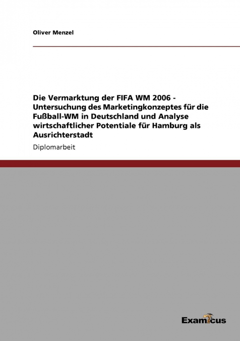 Die Vermarktung der FIFA WM 2006 - Untersuchung des Marketingkonzeptes für die Fußball-WM in Deutschland und Analyse wirtschaftlicher Potentiale für Hamburg als Ausrichterstadt