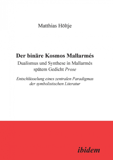 Der binäre Kosmos Mallarmés. Dualismus und Synthese in Mallarmés spätem Gedicht Prose. Entschlüsselung eines zentralen Paradigmas der symbolistischen Literatur