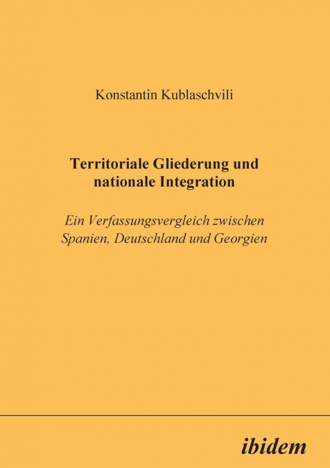 Territoriale Gliederung und nationale Integration. Ein Verfassungsvergleich zwischen Spanien, Deutschland und Georgien