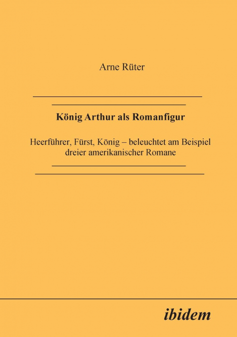König Arthur als Romanfigur. Heerführer, Fürst, König - beleuchtet am Beispiel dreier amerikanischer Romane