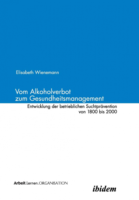 Vom Alkoholverbot zum Gesundheitsmanagement. Entwicklung der betrieblichen Suchtprävention 1800-2000