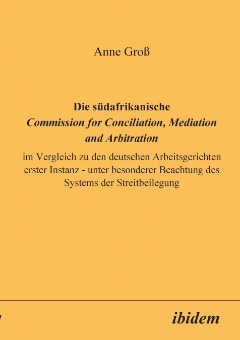 Die südafrikanische Commission for Conciliation, Mediation and Arbitration im Vergleich zu den deutschen Arbeitsgerichten erster Instanz - unter besonderer Beachtung des Systems der Streitbeilegung.