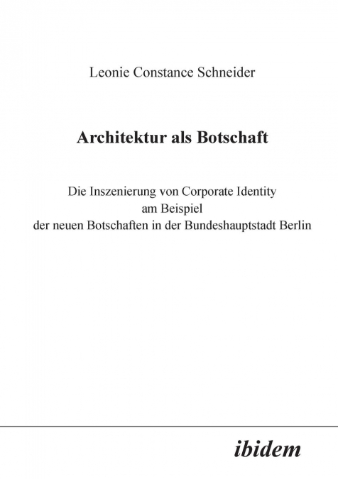 Architektur als Botschaft. Die Inszenierung von Corporate Identity am Beispiel der neuen Botschaften in der Bundeshauptstadt Berlin