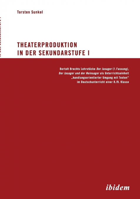 Theaterproduktion in der Sekundarstufe I. Bertolt Brechts Lehrstücke. Der Jasager (1. Fassung), Der Jasager und der Neinsager als Unterrichtseinheit „handlungsorientierter Umgang mit Texten' im Deutsc