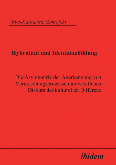 Hybridität und Identitätsbildung. Die Asymmetrie der Anerkennung von Vermischungsprozessen im westlichen Diskurs der kulturellen Differenz