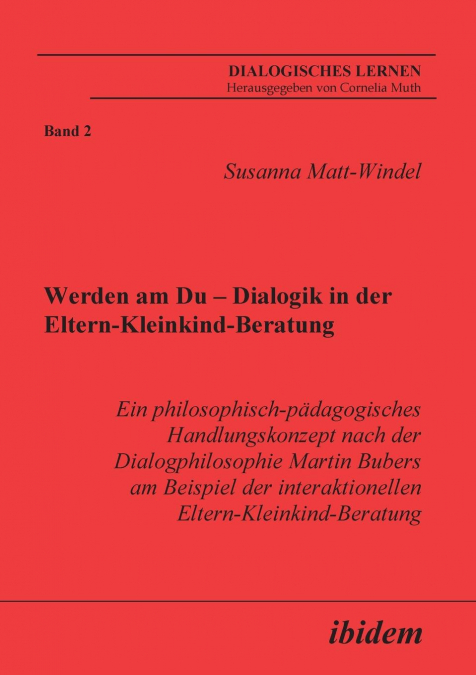 Werden am Du - Dialogik in der Eltern-Kleinkind-Beratung. Ein philosophisch-pädagogisches Handlungskonzept nach der Dialogphilosophie Martin Bubers am Beispiel der interaktionellen Eltern-Kleinkind-Be