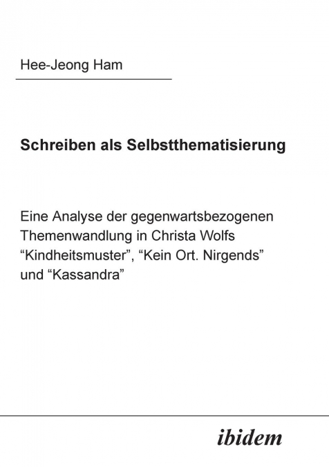 Schreiben als Selbstthematisierung.  Eine Analyse der gegenwartsbezogenen Themenwandlung in Christa Wolfs 'Kindheitsmuster', 'Kein Ort. Nirgends' und 'Kassandra'
