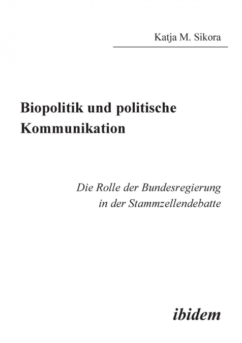 Biopolitik und politische Kommunikation. Die Rolle der Bundesregierung in der Stammzellendebatte