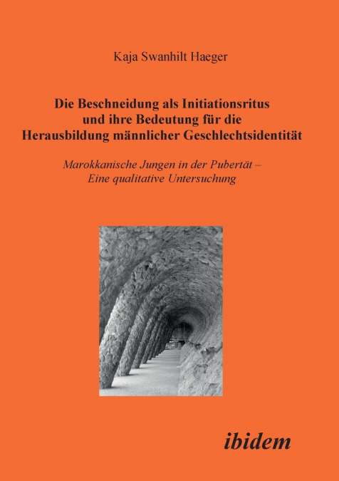 Die Beschneidung als Initiationsritus und ihre Bedeutung für die Herausbildung männlicher Geschlechtsidentität. Marokkanische Jungen in der Pubertät. Eine qualitative Untersuchung