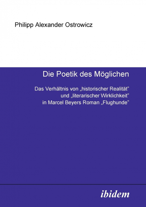 Die Poetik des Möglichen. Das Verhältnis von 'historischer Realität' und 'literarischer Wirklichkeit' in Marcel Beyers Roman 'Flughunde'