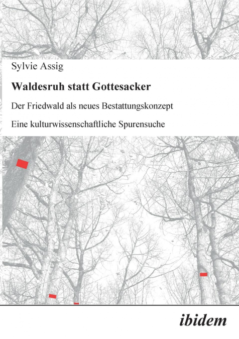Waldesruh statt Gottesacker. Der Friedwald als neues Bestattungskonzept. Eine kulturwissenschaftliche Spurensuche