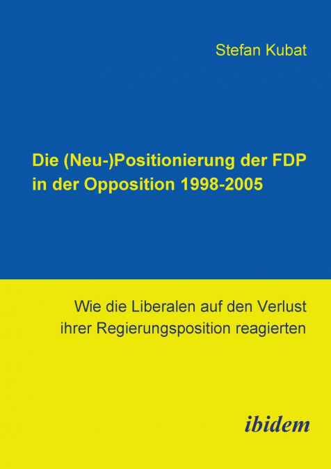 Die (Neu-)Positionierung der FDP in der Opposition 1998-2005. Wie die Liberalen auf den Verlust ihrer Regierungsposition reagierten