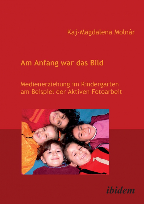 Am Anfang war das Bild. Medienerziehung im Kindergarten am Beispiel der Aktiven Fotoarbeit.