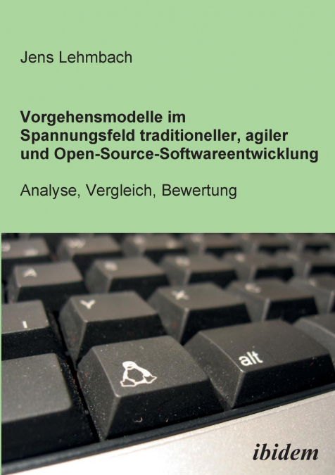 Vorgehensmodelle im Spannungsfeld traditioneller, agiler und Open-Source-Softwareentwicklung. Analyse, Vergleich, Bewertung