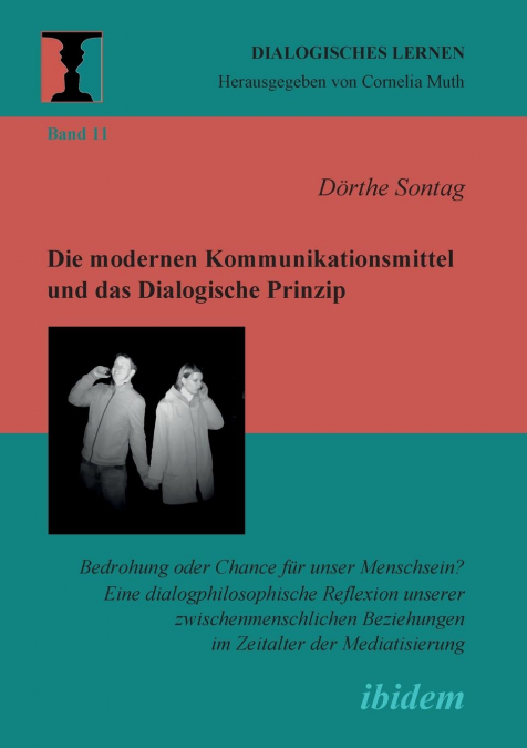 Die modernen Kommunikationsmittel und das Dialogische Prinzip. Bedrohung oder Chance für unser Menschsein? Eine dialogphilosophische Reflexion unserer zwischenmenschlichen Beziehungen im Zeitalter der