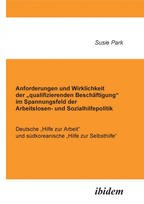 Anforderungen und Wirklichkeit der „qualifizierenden Beschäftigung' im Spannungsfeld der Arbeitslosen- und Sozialhilfepolitik. Deutsche „Hilfe zur Arbeit' und südkoreanische „Hilfe zur Selbsthilfe'